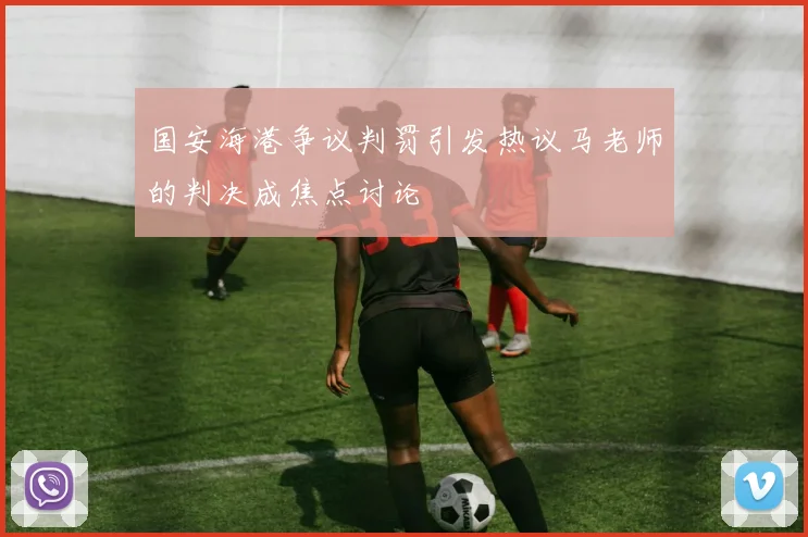 国安海港争议判罚引发热议马老师的判决成焦点讨论