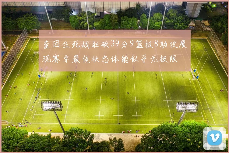 奎因生死战狂砍39分9篮板8助攻展现赛季最佳状态体能似乎无极限