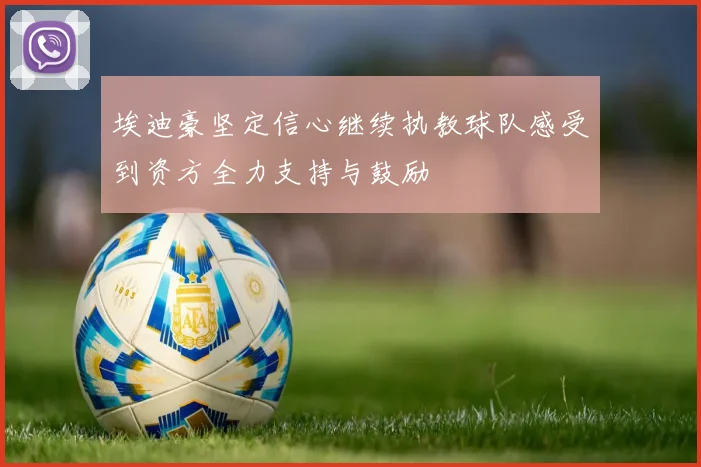 埃迪豪坚定信心继续执教球队感受到资方全力支持与鼓励
