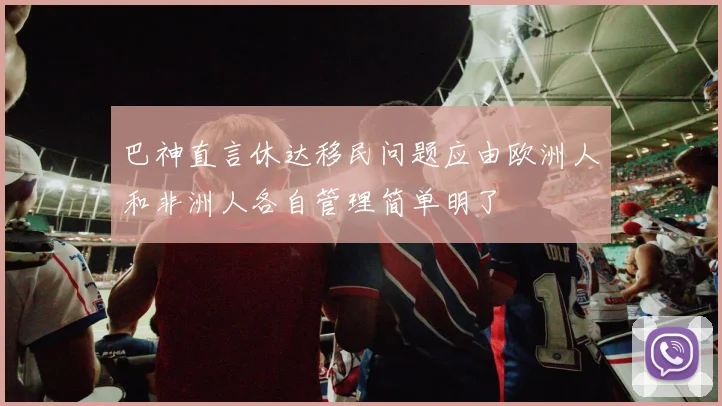 巴神直言休达移民问题应由欧洲人和非洲人各自管理简单明了
