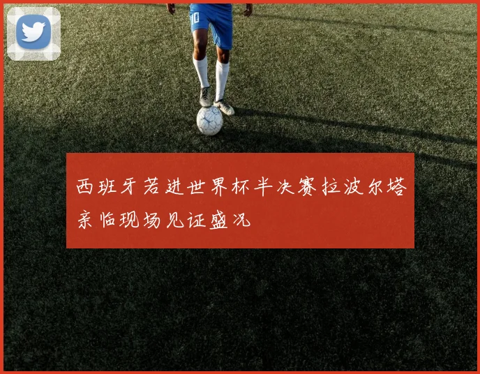 西班牙若进世界杯半决赛拉波尔塔亲临现场见证盛况