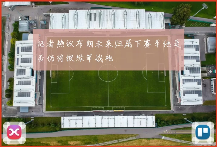 记者热议布朗未来归属下赛季他是否仍将披绿军战袍