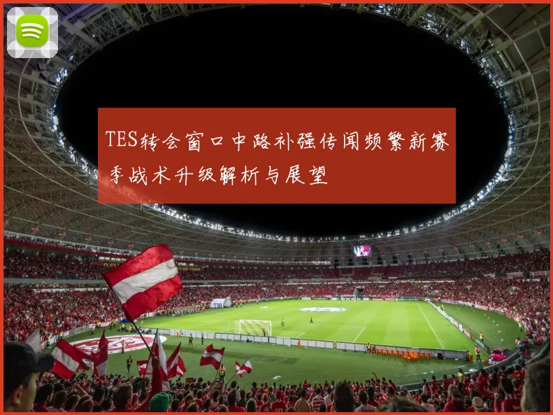 TES转会窗口中路补强传闻频繁新赛季战术升级解析与展望