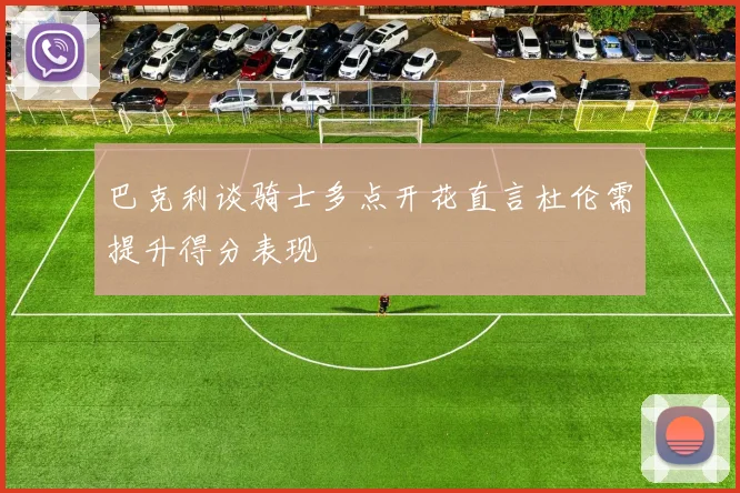 巴克利谈骑士多点开花直言杜伦需提升得分表现