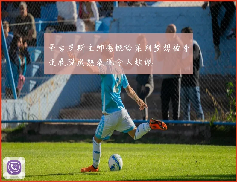 圣吉罗斯主帅感慨哈莱利梦想被夺走展现成熟表现令人钦佩