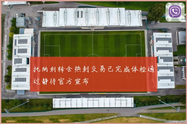 托纳利转会热刺交易已完成体检通过静待官方宣布