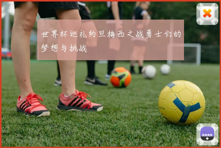 世界杯巡礼约旦梅西之战勇士们的梦想与挑战