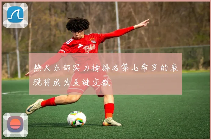 热火东部实力榜排名第七希罗的表现将成为关键变数